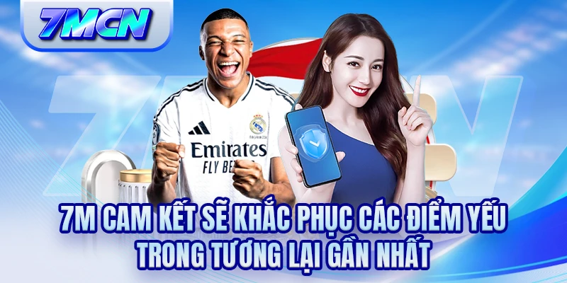 7M cam kết sẽ khắc phục các điểm yếu trong tương lại gần nhất
